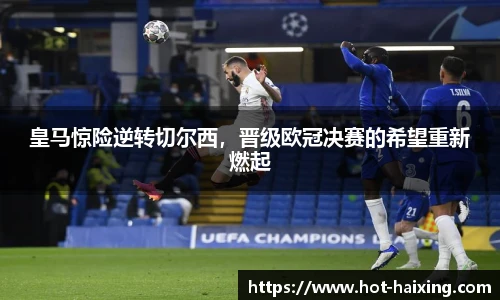 皇马惊险逆转切尔西，晋级欧冠决赛的希望重新燃起