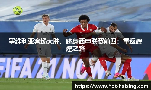 塞维利亚客场大胜，跻身西甲联赛前四：重返辉煌之路