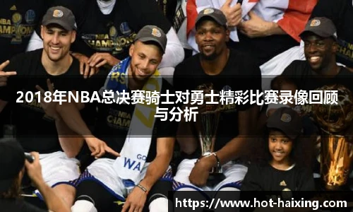 2018年NBA总决赛骑士对勇士精彩比赛录像回顾与分析