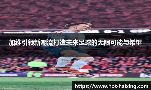 加维引领新潮流打造未来足球的无限可能与希望